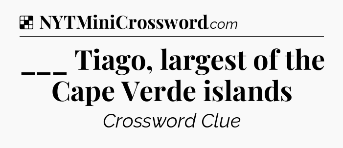Solution: ___ Tiago, largest of the Cape Verde islands - NYT Crossword