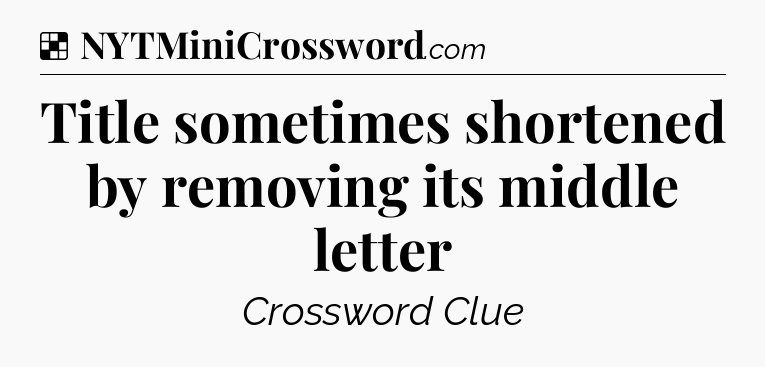 Solution: Title sometimes shortened by removing its middle letter - NYT Crossword