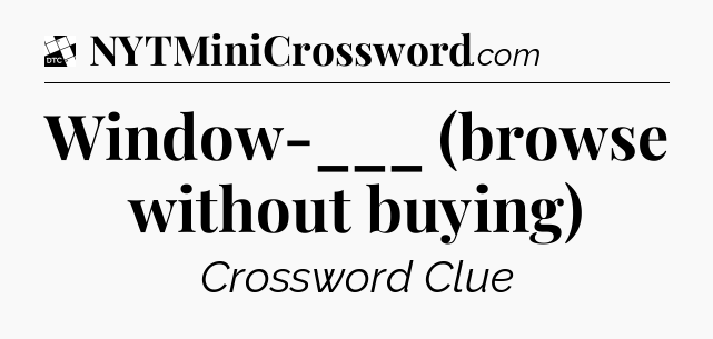 Window-___ (browse without buying) - Daily Themed Classic Crossword