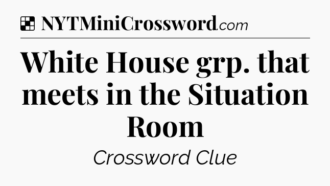 Solution: White House grp. that meets in the Situation Room - NYT Crossword