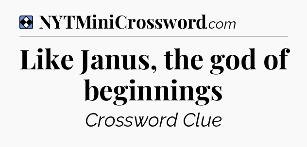 Solution: Like Janus, the god of beginnings - NYT Mini Crossword