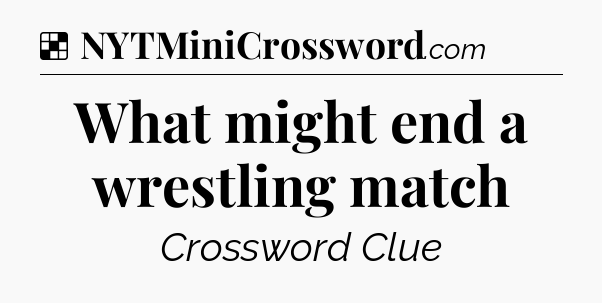 Solution: What might end a wrestling match - NYT Crossword