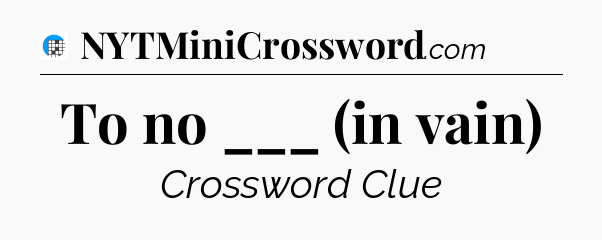 To no ___ (in vain) Crossword Clue