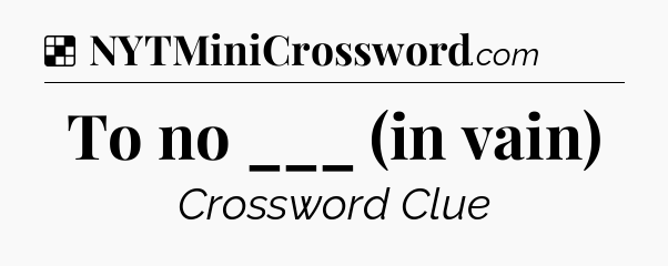 Solution: To no ___ (in vain) - NYT Crossword