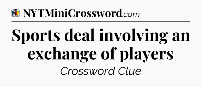 Sports deal involving an exchange of players Crossword Clue
