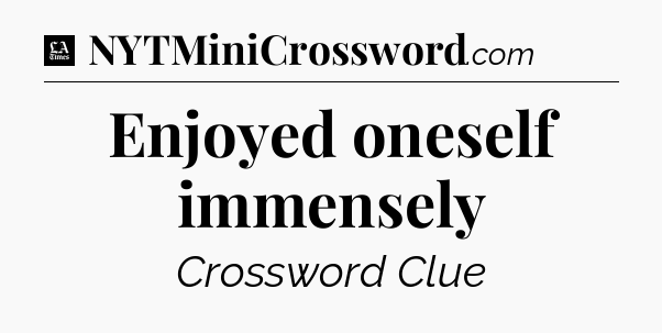 Enjoyed oneself immensely - LA Times Crossword