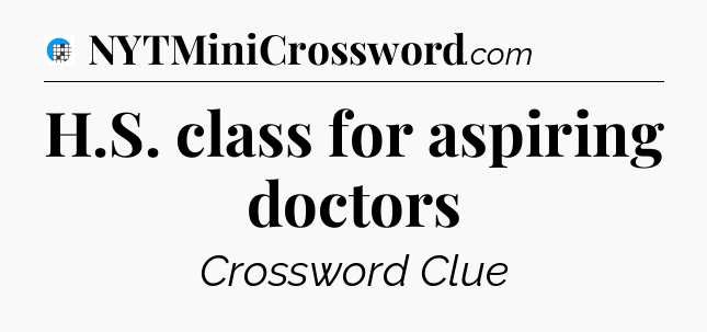 H.S. class for aspiring doctors Crossword Clue