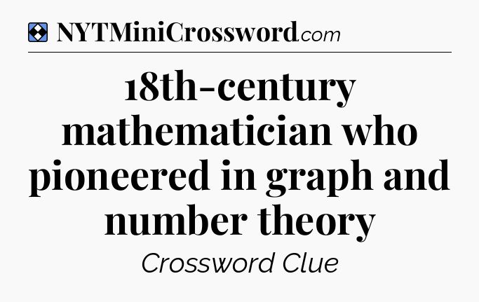 Solution: 18th-century mathematician who pioneered in graph and number theory - NYT Mini Crossword