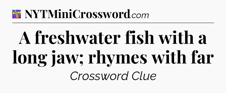 A freshwater fish with a long jaw; rhymes with far Codycross