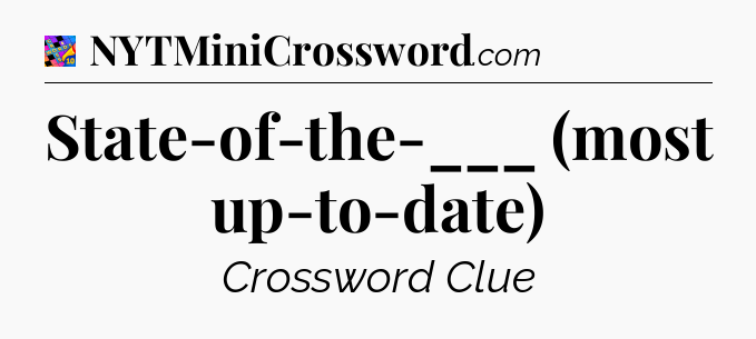 State-of-the-___ (most up-to-date) Crossword Clue