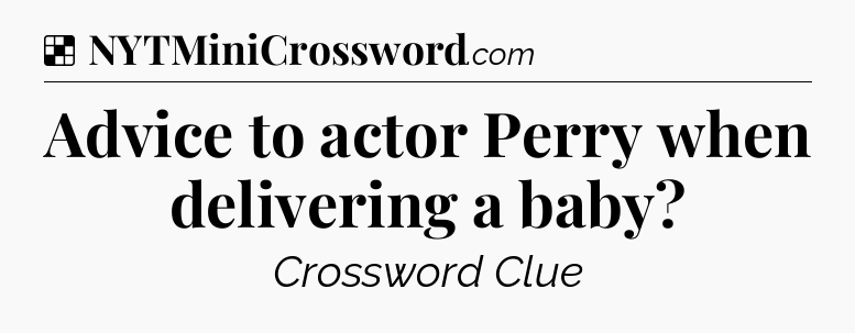 Solution: Advice to actor Perry when delivering a baby - NYT Crossword