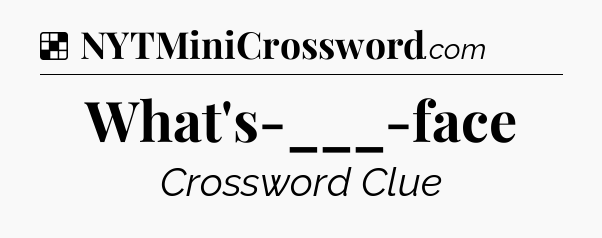 Solution: What's-___-face - NYT Crossword