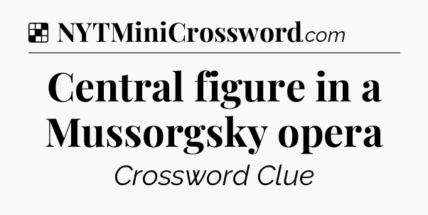 Solution: Central figure in a Mussorgsky opera - NYT Crossword