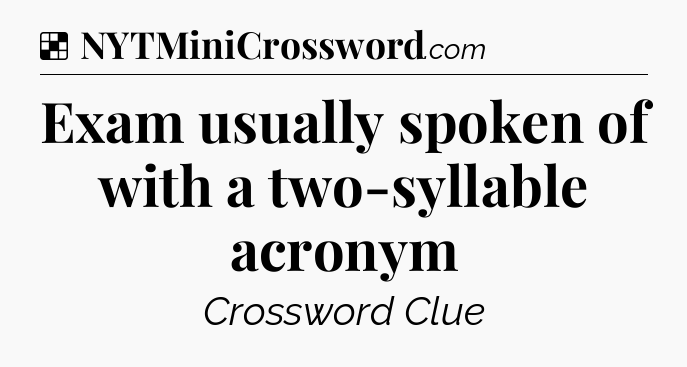 Solution: Exam usually spoken of with a two-syllable acronym - NYT Crossword