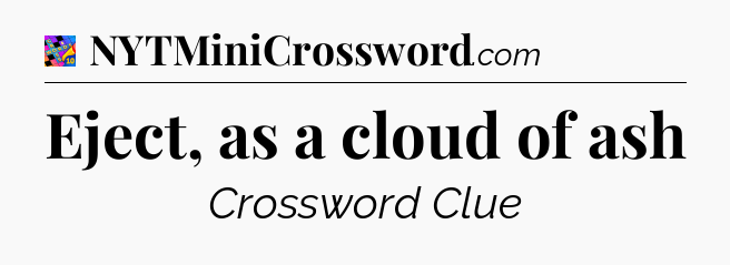 Eject, as a cloud of ash Crossword Clue
