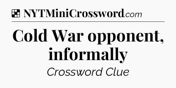 Solution: Cold War opponent, informally - NYT Crossword