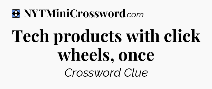 Solution: Tech products with click wheels, once - NYT Mini Crossword