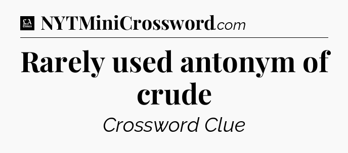 Rarely used antonym of crude - LA Times Crossword
