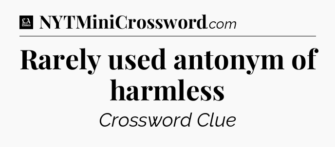 Rarely used antonym of harmless - LA Times Crossword