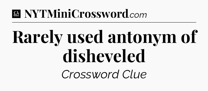Rarely used antonym of disheveled - LA Times Crossword