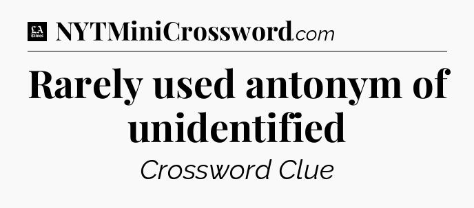 Rarely used antonym of unidentified - LA Times Crossword