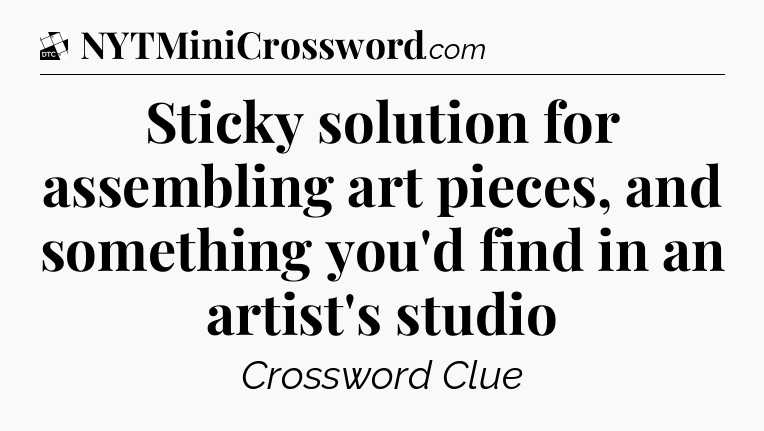 Sticky solution for assembling art pieces, and something you'd find in an artist's studio - Daily Themed Classic Crossword