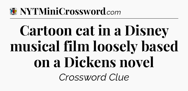 Cartoon cat in a Disney musical film loosely based on a Dickens novel Crossword Clue