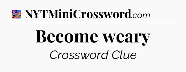 Become weary Crossword Clue