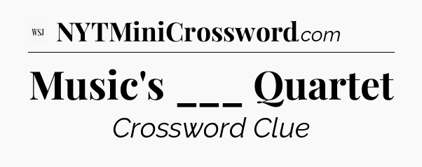 Music's ___ Quartet - WSJ Crossword