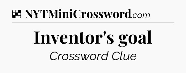 Solution: Inventor's goal - NYT Crossword