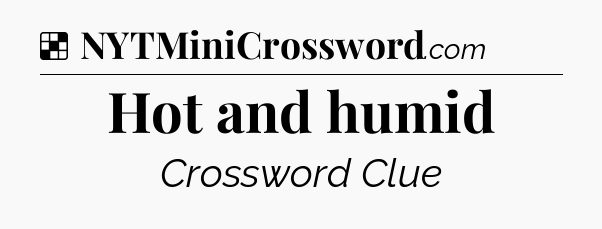Solution: Hot and humid - NYT Crossword