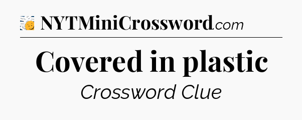 Covered in plastic - 7 Little Words