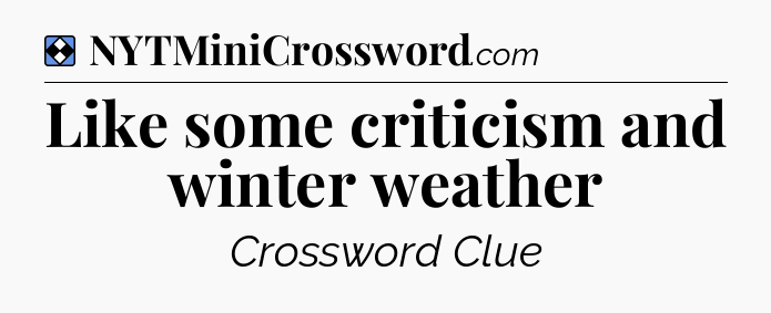 Solution: Like some criticism and winter weather - NYT Mini Crossword