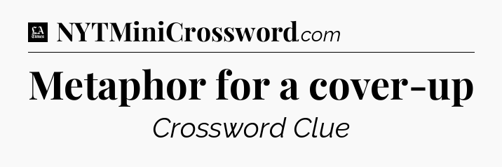 Metaphor for a cover-up - LA Times Crossword