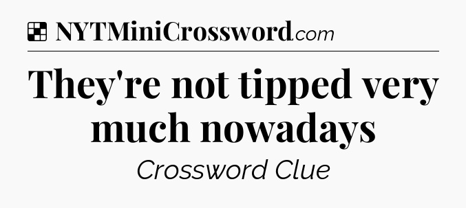 Solution: They're not tipped very much nowadays - NYT Crossword