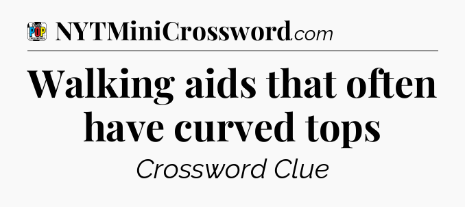 Walking aids that often have curved tops Crossword Clue