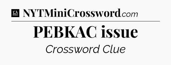 PEBKAC issue - LA Times Crossword