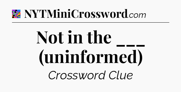 Not in the ___ (uninformed) Crossword Clue