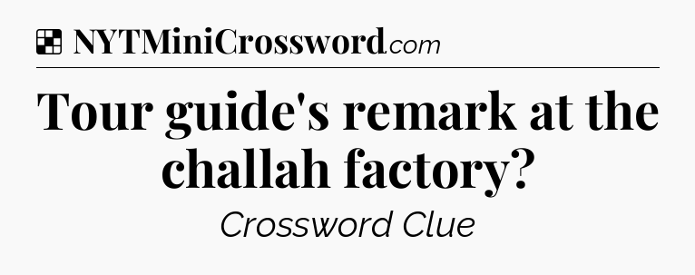 Solution: Tour guide's remark at the challah factory - NYT Crossword