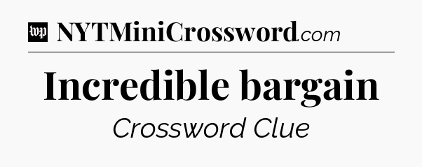 Incredible bargain Crossword Clue