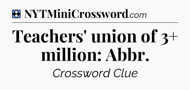 Solution: Teachers' union of 3+ million: Abbr - NYT Mini Crossword