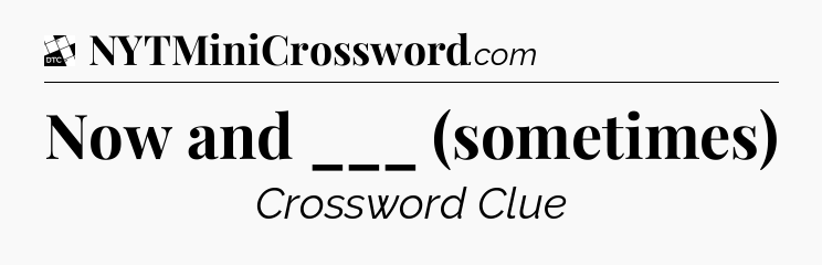 Now and ___ (sometimes) - Daily Themed Classic Crossword