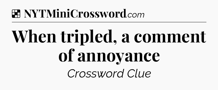 Solution: When tripled, a comment of annoyance - NYT Crossword