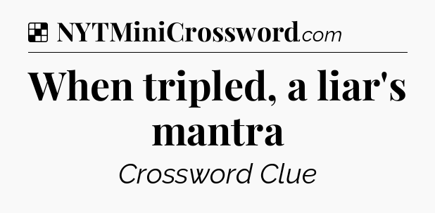Solution: When tripled, a liar's mantra - NYT Crossword