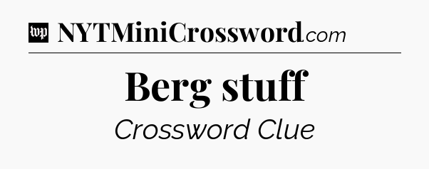 Berg stuff Crossword Clue