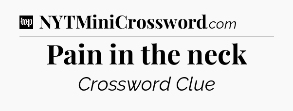 Pain in the neck Crossword Clue