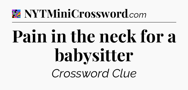 Pain in the neck for a babysitter Crossword Clue