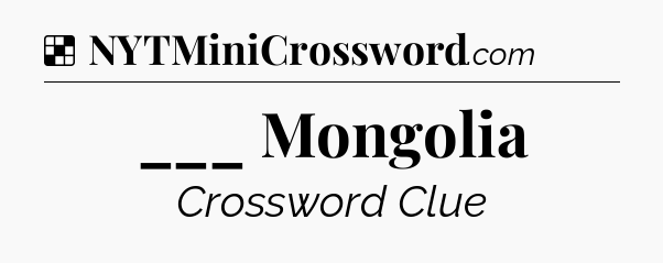 Solution: ___ Mongolia - NYT Crossword