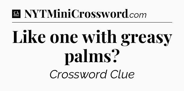 Like one with greasy palms - LA Times Crossword