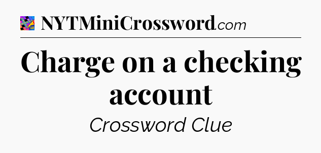 Charge on a checking account Crossword Clue